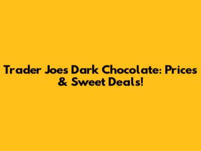 Trader Joe's Dark Chocolate: Prices & Sweet Deals!