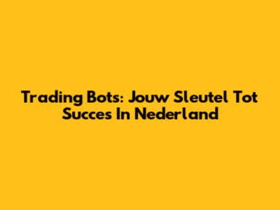 Trading Bots: Jouw Sleutel Tot Succes In Nederland