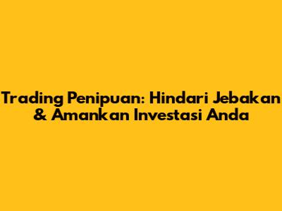 Trading Penipuan: Hindari Jebakan & Amankan Investasi Anda