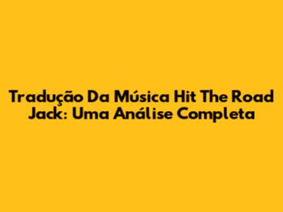 Tradução Da Música Hit The Road Jack: Uma Análise Completa