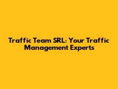 Traffic Team SRL: Your Traffic Management Experts