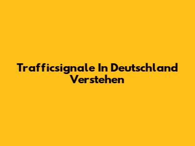 Trafficsignale In Deutschland Verstehen