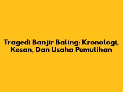Tragedi Banjir Baling: Kronologi, Kesan, Dan Usaha Pemulihan