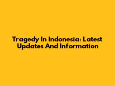 Tragedy In Indonesia: Latest Updates And Information