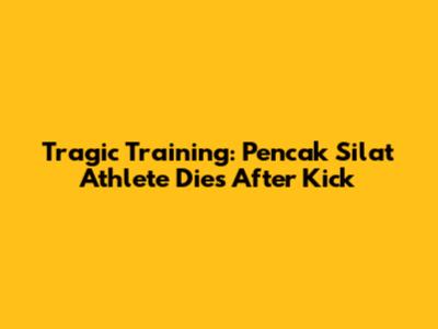 Tragic Training: Pencak Silat Athlete Dies After Kick