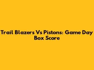 Trail Blazers Vs Pistons: Game Day Box Score