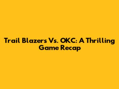 Trail Blazers Vs. OKC: A Thrilling Game Recap