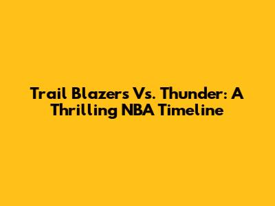 Trail Blazers Vs. Thunder: A Thrilling NBA Timeline