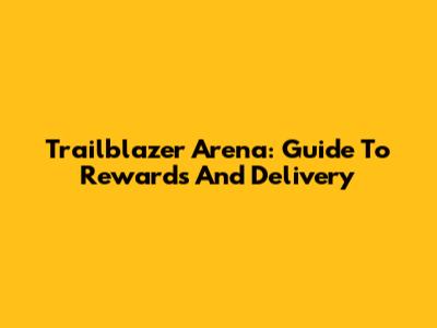 Trailblazer Arena: Guide To Rewards And Delivery