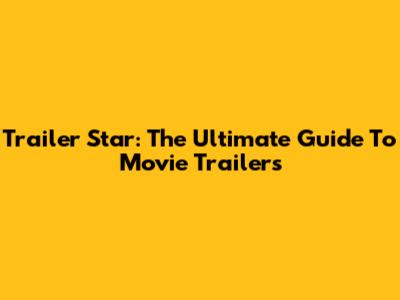 Trailer Star: The Ultimate Guide To Movie Trailers