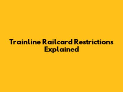Trainline Railcard Restrictions Explained