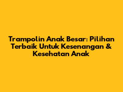 Trampolin Anak Besar: Pilihan Terbaik Untuk Kesenangan & Kesehatan Anak