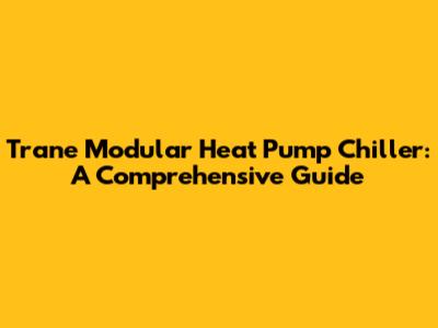 Trane Modular Heat Pump Chiller: A Comprehensive Guide
