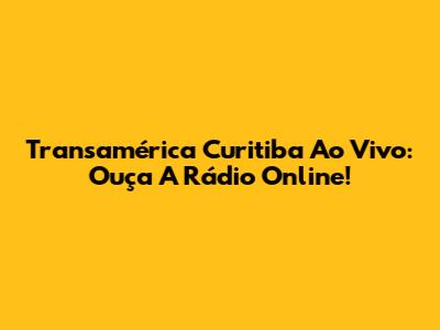 Transamérica Curitiba Ao Vivo: Ouça A Rádio Online!