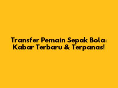 Transfer Pemain Sepak Bola: Kabar Terbaru & Terpanas!