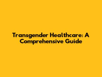 Transgender Healthcare: A Comprehensive Guide