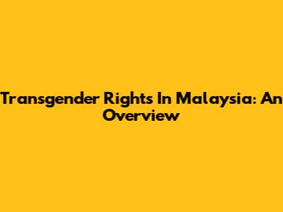 Transgender Rights In Malaysia: An Overview