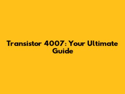 Transistor 4007: Your Ultimate Guide