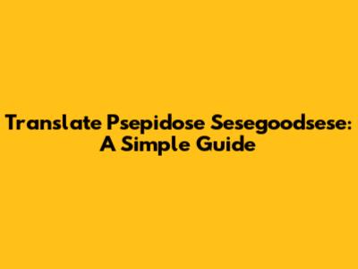 Translate Psepidose Sesegoodsese: A Simple Guide