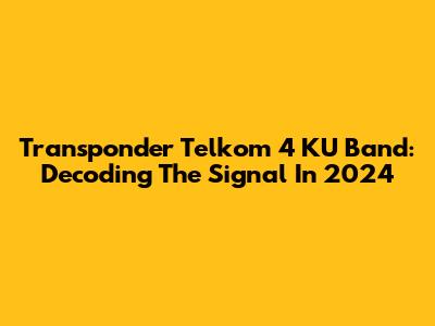 Transponder Telkom 4 KU Band: Decoding The Signal In 2024