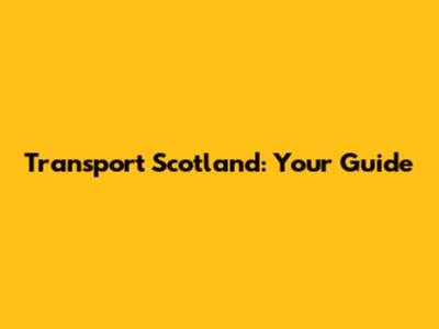 Transport Scotland: Your Guide