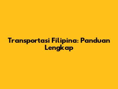 Transportasi Filipina: Panduan Lengkap