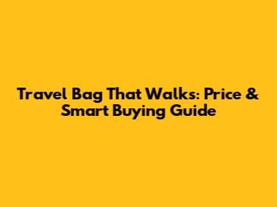 Travel Bag That Walks: Price & Smart Buying Guide