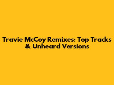 Travie McCoy Remixes: Top Tracks & Unheard Versions