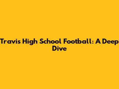 Travis High School Football: A Deep Dive