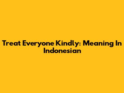Treat Everyone Kindly: Meaning In Indonesian