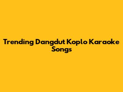 Trending Dangdut Koplo Karaoke Songs