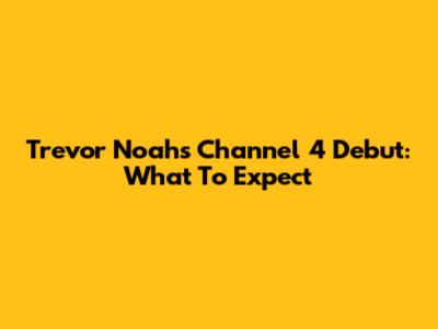 Trevor Noah's Channel 4 Debut: What To Expect
