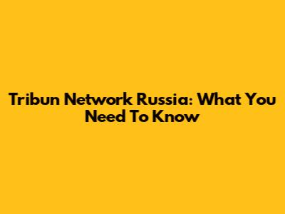 Tribun Network Russia: What You Need To Know
