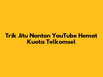 Trik Jitu Nonton YouTube Hemat Kuota Telkomsel