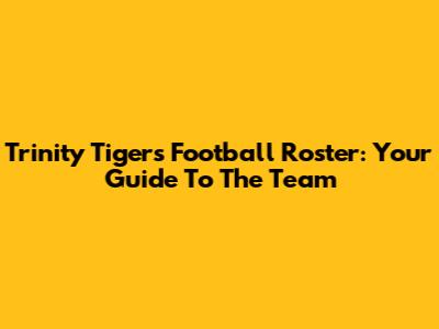 Trinity Tigers Football Roster: Your Guide To The Team