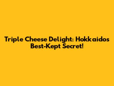 Triple Cheese Delight: Hokkaido's Best-Kept Secret!