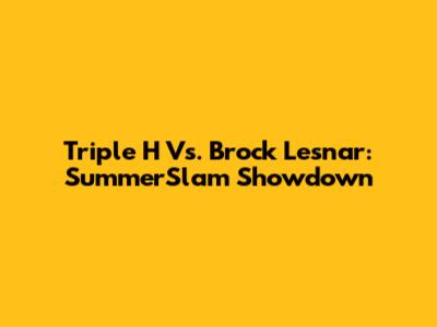 Triple H Vs. Brock Lesnar: SummerSlam Showdown