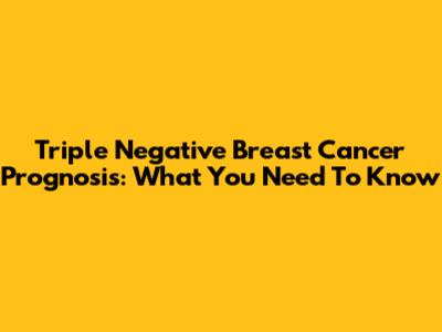 Triple Negative Breast Cancer Prognosis: What You Need To Know