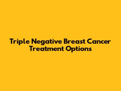Triple Negative Breast Cancer Treatment Options