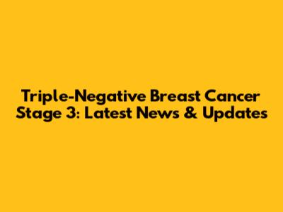 Triple-Negative Breast Cancer Stage 3: Latest News & Updates