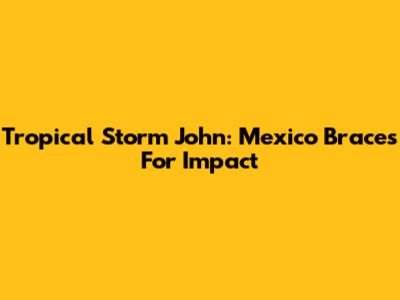 Tropical Storm John: Mexico Braces For Impact