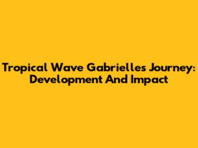 Tropical Wave Gabrielle's Journey: Development And Impact