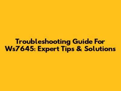 Troubleshooting Guide For Ws7645: Expert Tips & Solutions