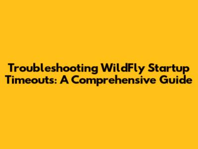 Troubleshooting WildFly Startup Timeouts: A Comprehensive Guide
