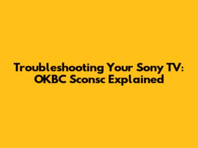 Troubleshooting Your Sony TV: OKBC Sconsc Explained