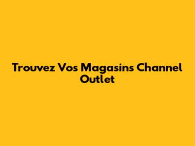 Trouvez Vos Magasins Channel Outlet