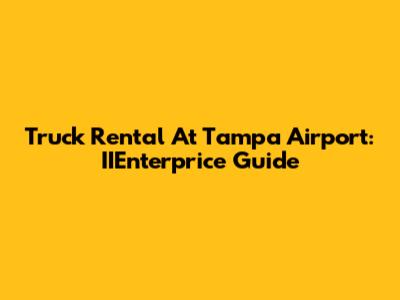 Truck Rental At Tampa Airport: IIEnterprice Guide
