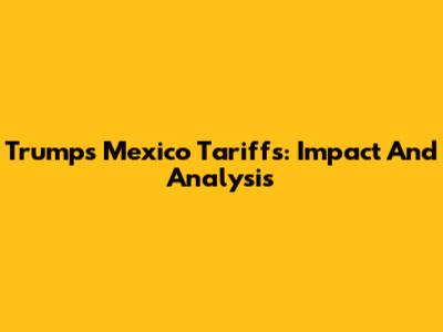 Trump's Mexico Tariffs: Impact And Analysis