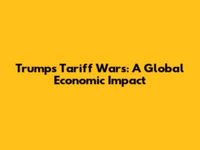 Trump's Tariff Wars: A Global Economic Impact