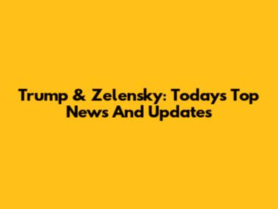 Trump & Zelensky: Today's Top News And Updates